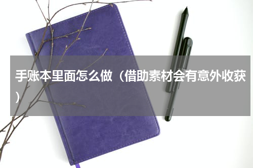 手账本里面怎么做（借助素材会有意外收获）