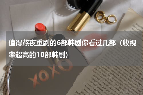 值得熬夜重刷的6部韩剧你看过几部（收视率超高的10部韩剧）