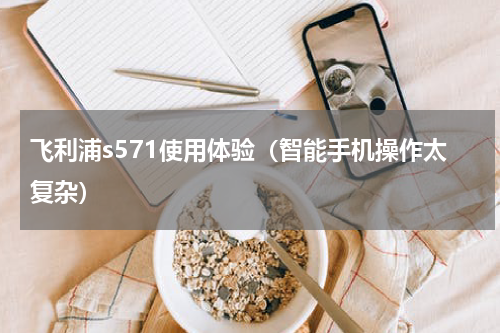 飞利浦s571使用体验（智能手机操作太复杂）