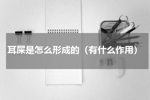 耳屎是怎么形成的（有什么作用）