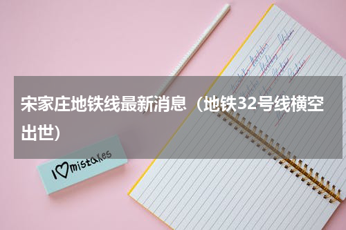 宋家庄地铁线最新消息（地铁32号线横空出世）