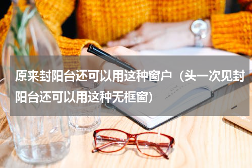 原来封阳台还可以用这种窗户（头一次见封阳台还可以用这种无框窗）