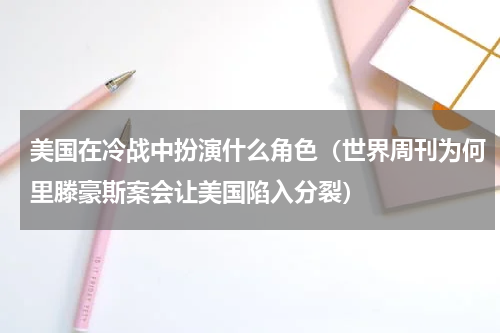 美国在冷战中扮演什么角色（世界周刊为何里滕豪斯案会让美国陷入分裂）