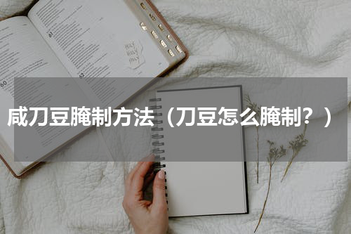 咸刀豆腌制方法（刀豆怎么腌制？）