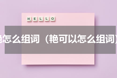 艳怎么组词（艳可以怎么组词）