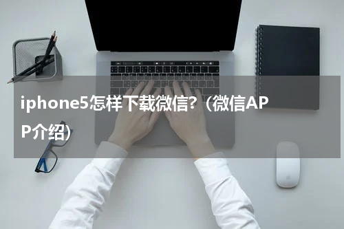 iphone5怎样下载微信?（微信APP介绍）