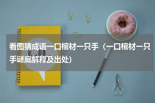 看图猜成语一口棺材一只手（一口棺材一只手谜底解释及出处）