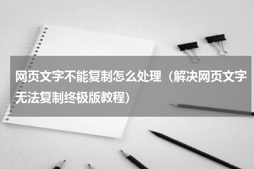 网页文字不能复制怎么处理（解决网页文字无法复制终极版教程）