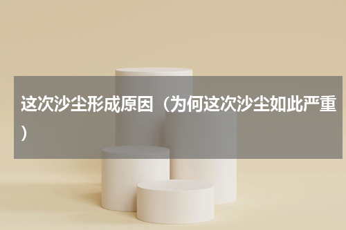 这次沙尘形成原因（为何这次沙尘如此严重）