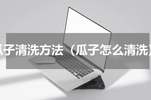 瓜子清洗方法（瓜子怎么清洗）