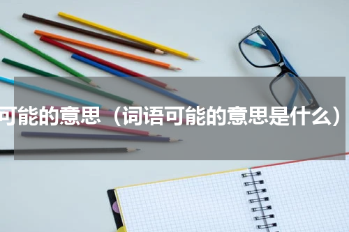 可能的意思（词语可能的意思是什么）