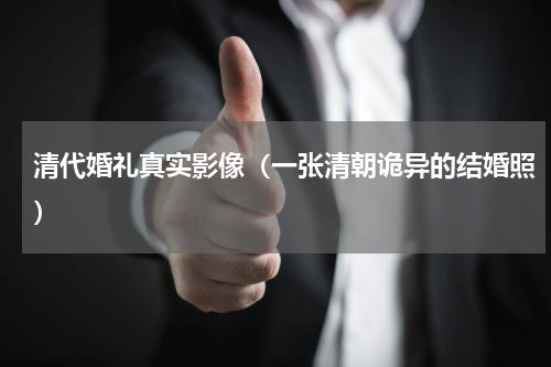 清代婚礼真实影像（一张清朝诡异的结婚照）