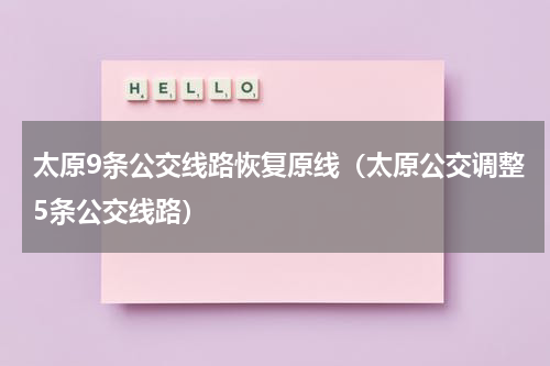 太原9条公交线路恢复原线（太原公交调整5条公交线路）