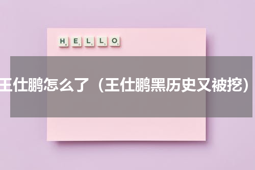 王仕鹏怎么了（王仕鹏黑历史又被挖）