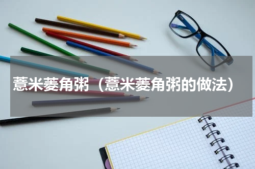 薏米菱角粥（薏米菱角粥的做法）