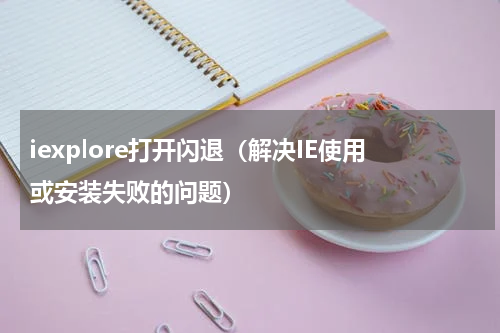 iexplore打开闪退（解决IE使用或安装失败的问题）