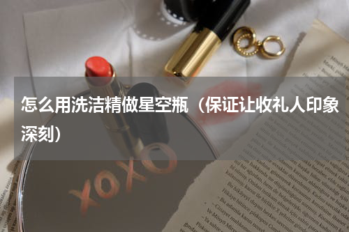 怎么用洗洁精做星空瓶（保证让收礼人印象深刻）