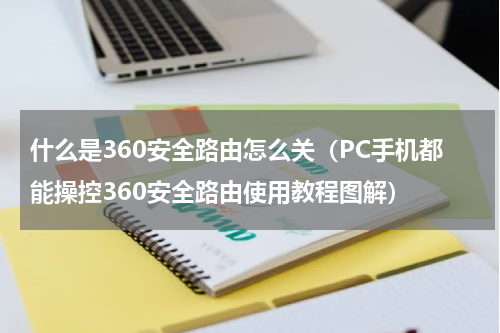 什么是360安全路由怎么关（PC手机都能操控360安全路由使用教程图解）