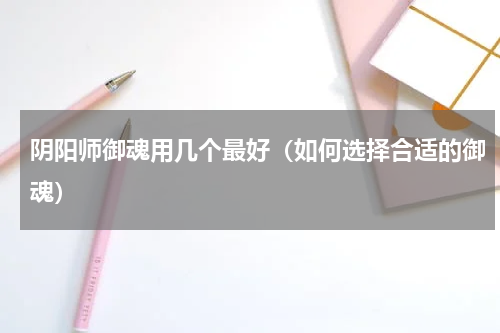 阴阳师御魂用几个最好（如何选择合适的御魂）