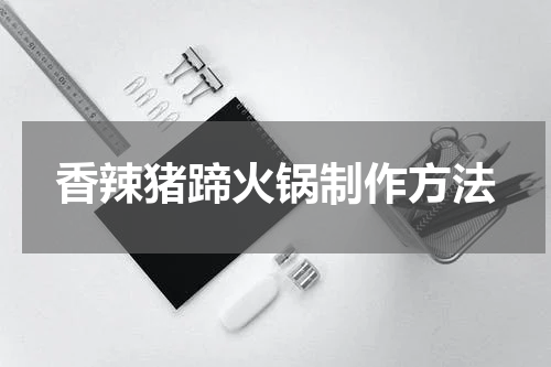 香辣猪蹄火锅制作方法