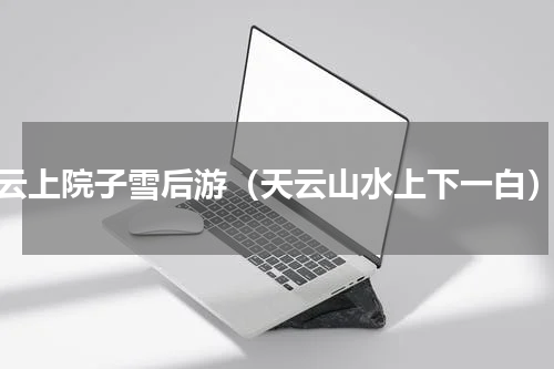 云上院子雪后游（天云山水上下一白）