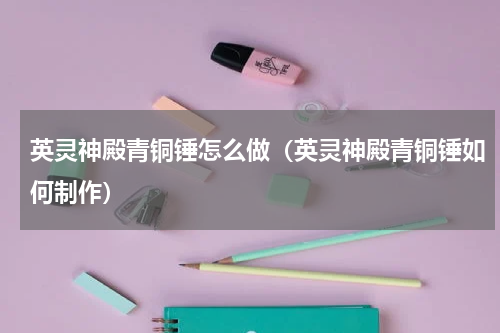 英灵神殿青铜锤怎么做（英灵神殿青铜锤如何制作）