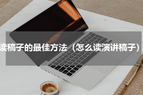 读稿子的最佳方法（怎么读演讲稿子）