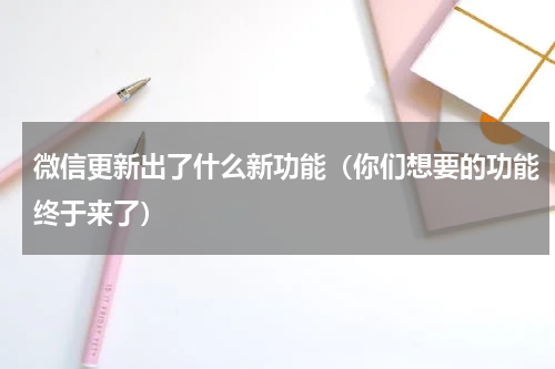 微信更新出了什么新功能（你们想要的功能终于来了）