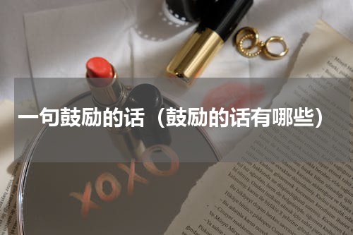 一句鼓励的话（鼓励的话有哪些）
