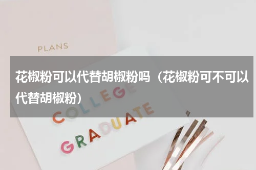 花椒粉可以代替胡椒粉吗（花椒粉可不可以代替胡椒粉）