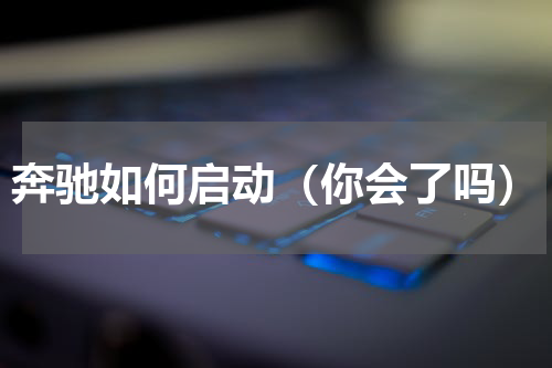 奔驰如何启动（你会了吗）