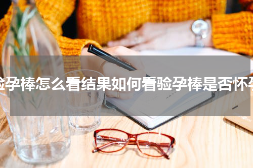 验孕棒怎么看结果如何看验孕棒是否怀孕