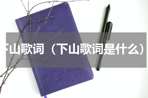 下山歌词（下山歌词是什么）