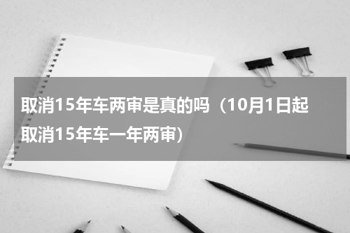 取消15年车两审是真的吗（10月1日起取消15年车一年两审）