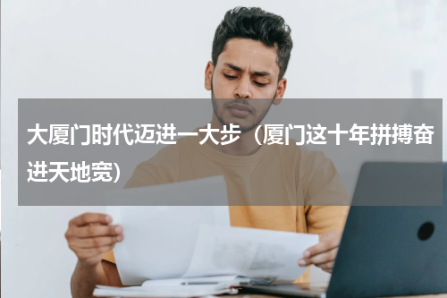 大厦门时代迈进一大步（厦门这十年拼搏奋进天地宽）