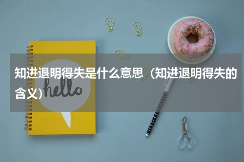 知进退明得失是什么意思（知进退明得失的含义）