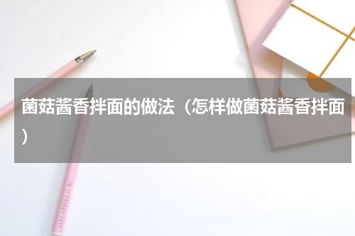 菌菇酱香拌面的做法（怎样做菌菇酱香拌面）