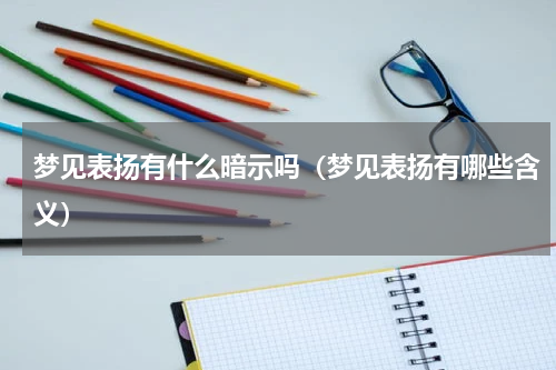 梦见表扬有什么暗示吗（梦见表扬有哪些含义）