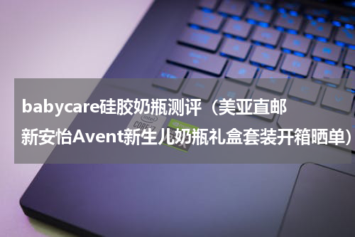 babycare硅胶奶瓶测评（美亚直邮新安怡Avent新生儿奶瓶礼盒套装开箱晒单）