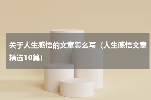 关于人生感悟的文章怎么写（人生感悟文章精选10篇）
