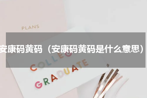 安康码黄码（安康码黄码是什么意思）