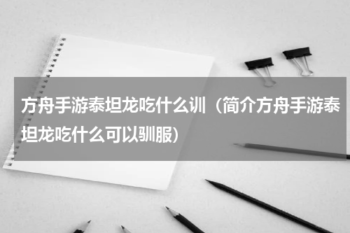 方舟手游泰坦龙吃什么训（简介方舟手游泰坦龙吃什么可以驯服）