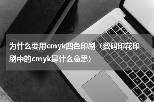 为什么要用cmyk四色印刷（数码印花印刷中的cmyk是什么意思）