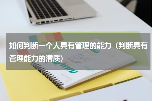 如何判断一个人具有管理的能力（判断具有管理能力的潜质）