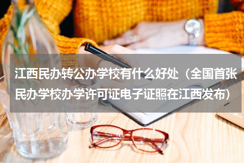 江西民办转公办学校有什么好处（全国首张民办学校办学许可证电子证照在江西发布）