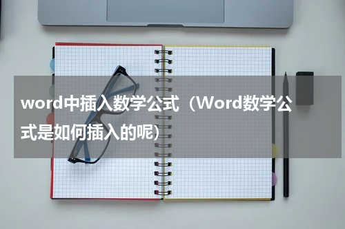 word中插入数学公式（Word数学公式是如何插入的呢）