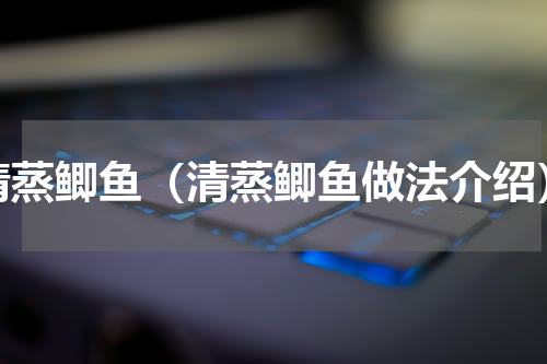 清蒸鲫鱼（清蒸鲫鱼做法介绍）