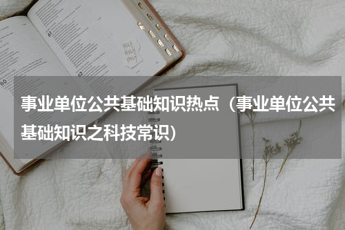 事业单位公共基础知识热点（事业单位公共基础知识之科技常识）