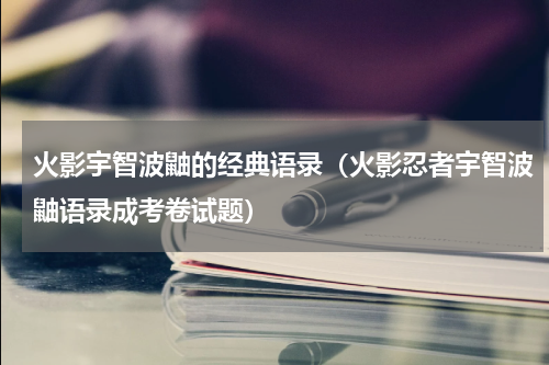 火影宇智波鼬的经典语录（火影忍者宇智波鼬语录成考卷试题）