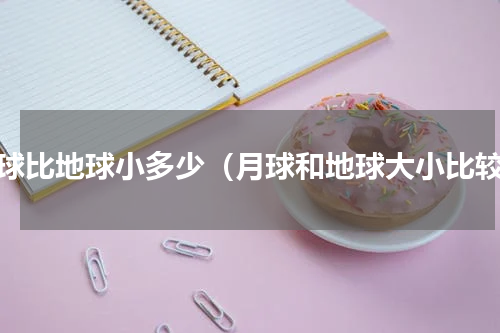 月球比地球小多少（月球和地球大小比较）